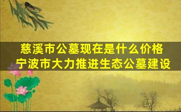 慈溪市公墓现在是什么价格 宁波市大力推进生态公墓建设